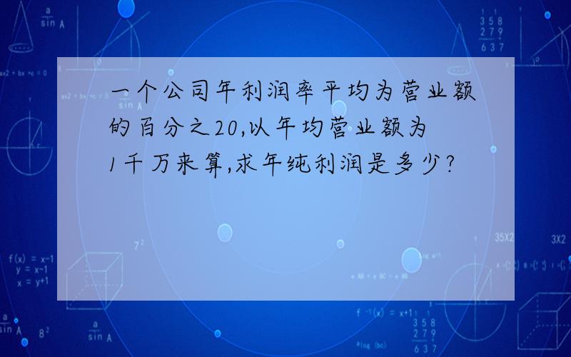 一个公司年利润率平均为营业额的百分之20,以年均营业额为1千万来算,求年纯利润是多少?