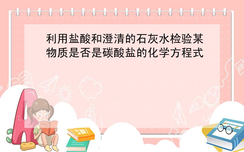 利用盐酸和澄清的石灰水检验某物质是否是碳酸盐的化学方程式