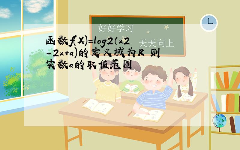 函数f(X)＝log2（x2-2x+a)的定义域为R 则实数a的取值范围