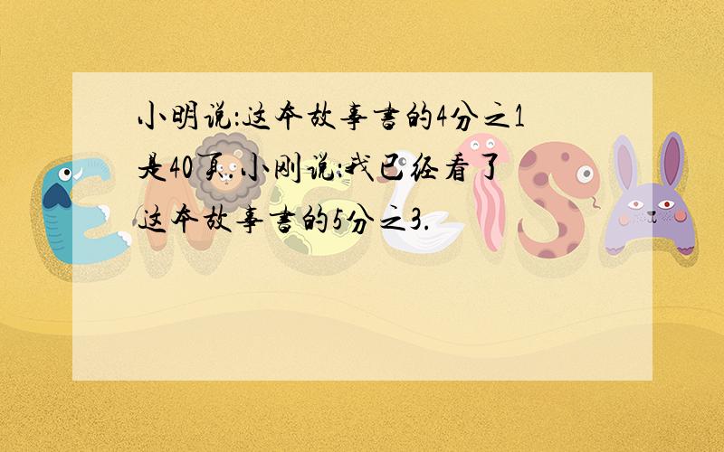 小明说：这本故事书的4分之1是40页.小刚说：我已经看了这本故事书的5分之3.