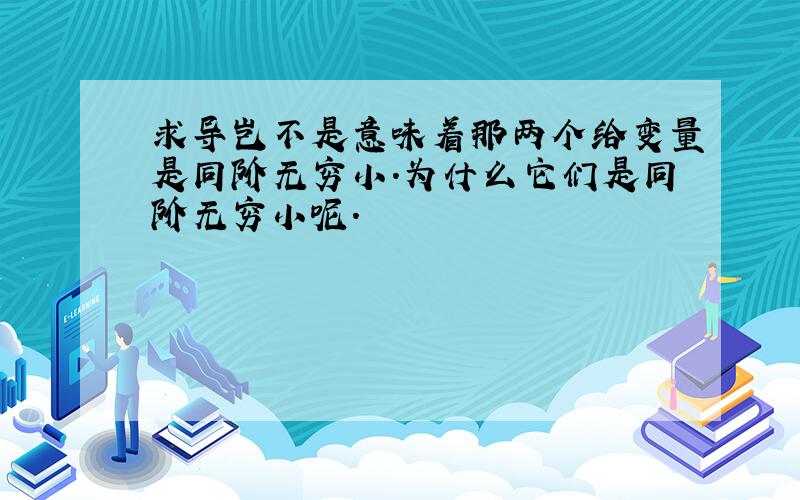 求导岂不是意味着那两个给变量是同阶无穷小.为什么它们是同阶无穷小呢.