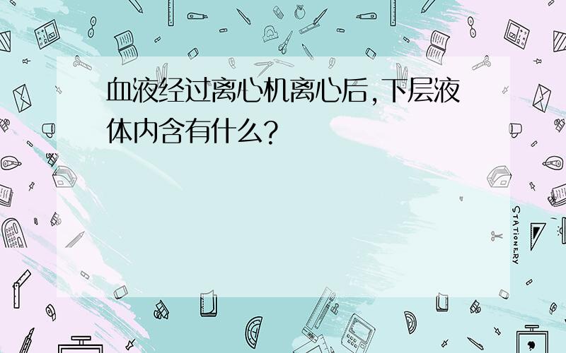 血液经过离心机离心后,下层液体内含有什么?