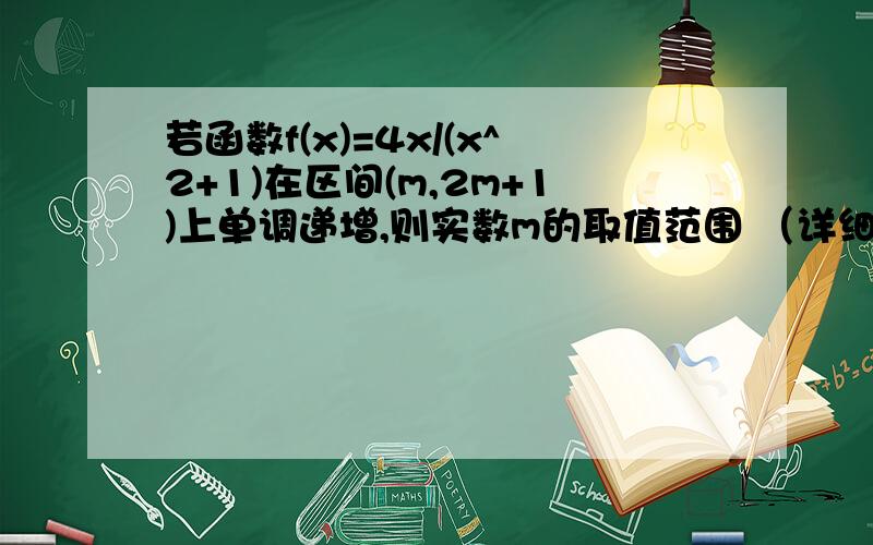 若函数f(x)=4x/(x^2+1)在区间(m,2m+1)上单调递增,则实数m的取值范围 （详细过程）