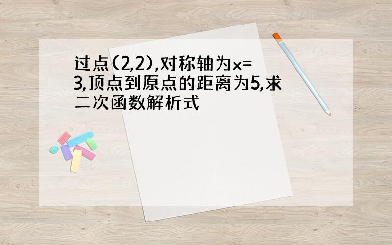 过点(2,2),对称轴为x=3,顶点到原点的距离为5,求二次函数解析式