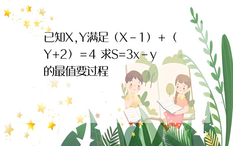 已知X,Y满足（X-1）＋（Y+2）＝4 求S=3x-y的最值要过程