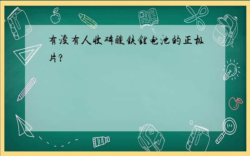 有没有人收磷酸铁锂电池的正极片?