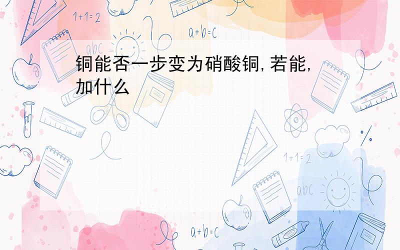 铜能否一步变为硝酸铜,若能,加什么