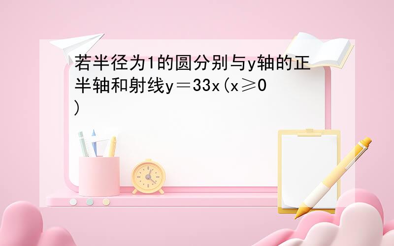 若半径为1的圆分别与y轴的正半轴和射线y＝33x(x≥0)