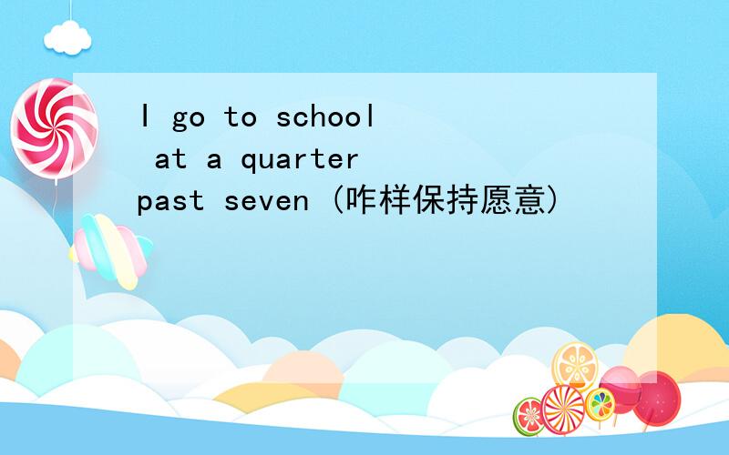 I go to school at a quarter past seven (咋样保持愿意)