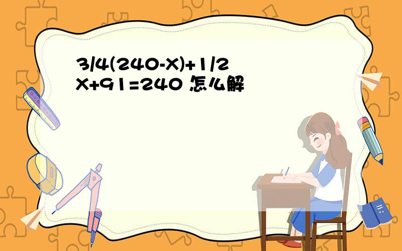 3/4(240-X)+1/2X+91=240 怎么解