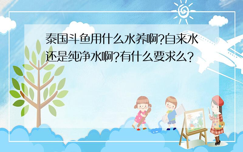 泰国斗鱼用什么水养啊?自来水还是纯净水啊?有什么要求么?