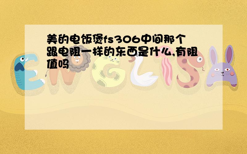 美的电饭煲fs306中间那个跟电阻一样的东西是什么,有阻值吗