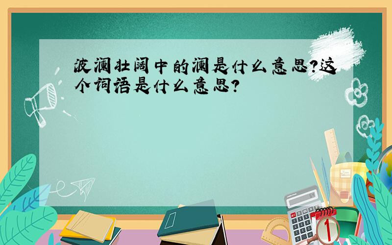 波澜壮阔中的澜是什么意思?这个词语是什么意思?