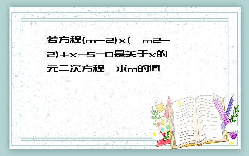 若方程(m-2)x(^m2-2)+x-5=0是关于x的一元二次方程,求m的值