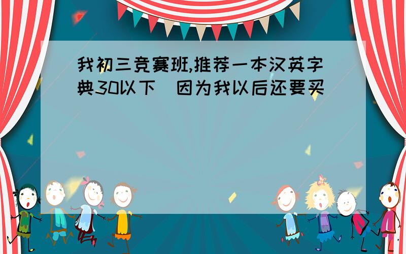 我初三竞赛班,推荐一本汉英字典30以下（因为我以后还要买）