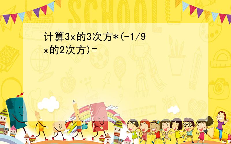 计算3x的3次方*(-1/9x的2次方)=