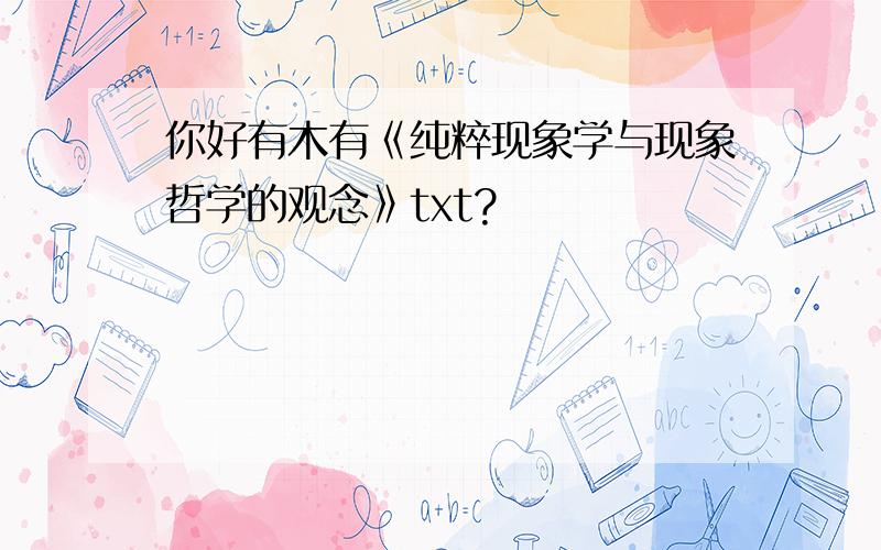 你好有木有《纯粹现象学与现象哲学的观念》txt?