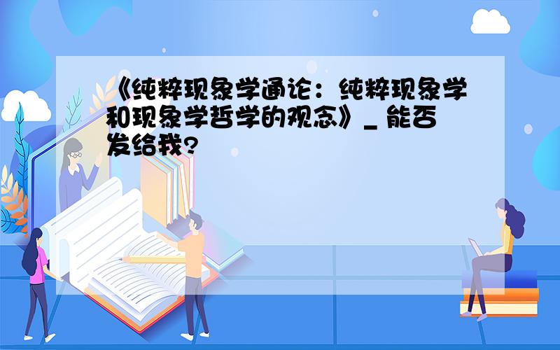 《纯粹现象学通论：纯粹现象学和现象学哲学的观念》_ 能否发给我?