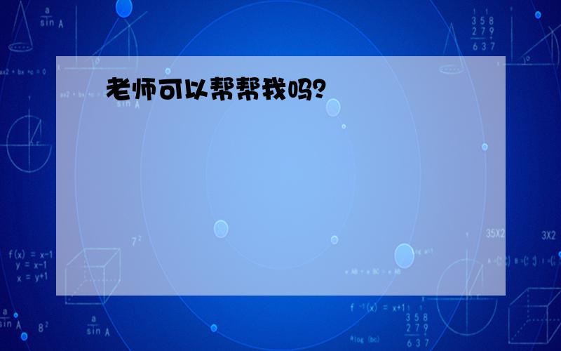 老师可以帮帮我吗？