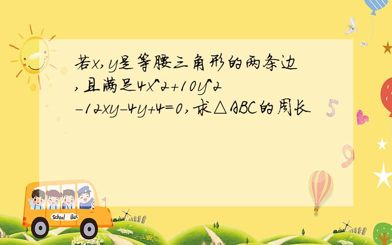 若x,y是等腰三角形的两条边,且满足4x^2+10y^2-12xy-4y+4=0,求△ABC的周长