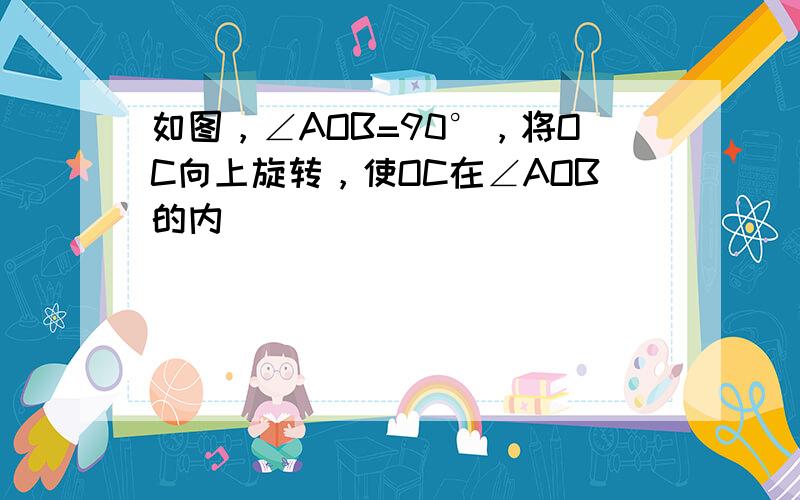 如图，∠AOB=90°，将OC向上旋转，使OC在∠AOB的内