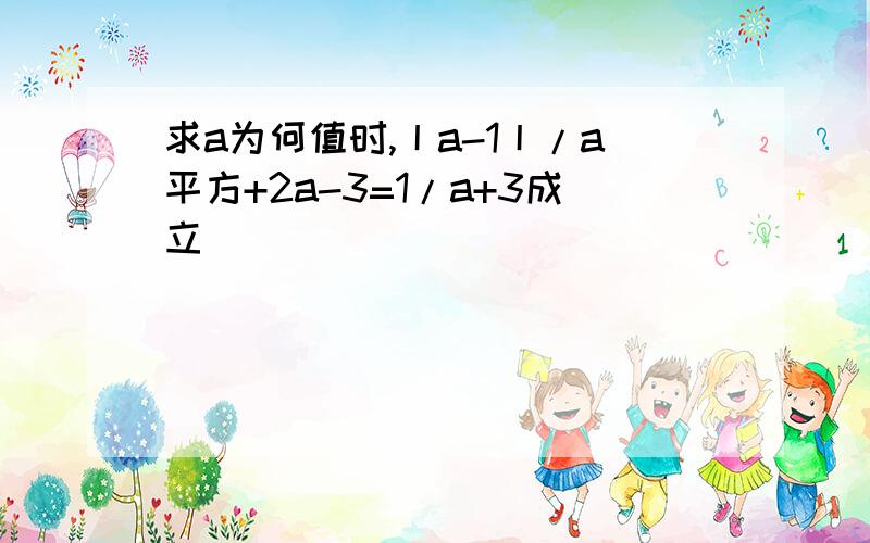 求a为何值时,丨a-1丨/a平方+2a-3=1/a+3成立