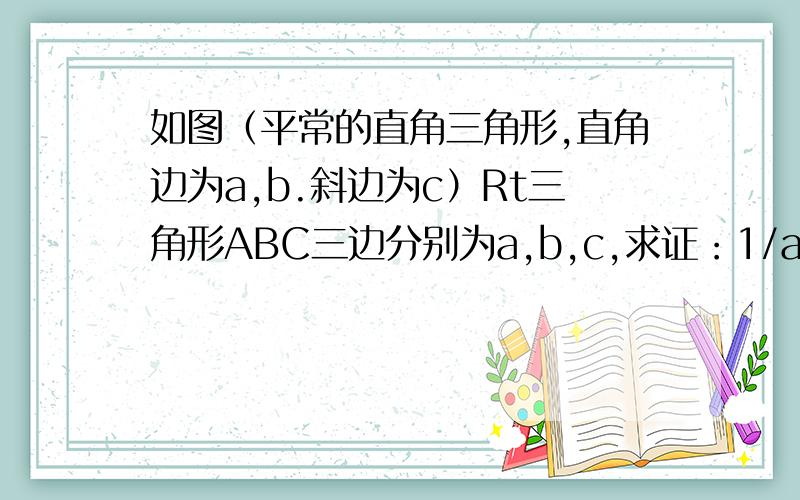 如图（平常的直角三角形,直角边为a,b.斜边为c）Rt三角形ABC三边分别为a,b,c,求证：1/a+1/b=1/c