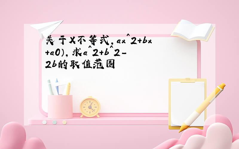 关于X不等式,ax^2+bx+a0）,求a^2+b^2-2b的取值范围