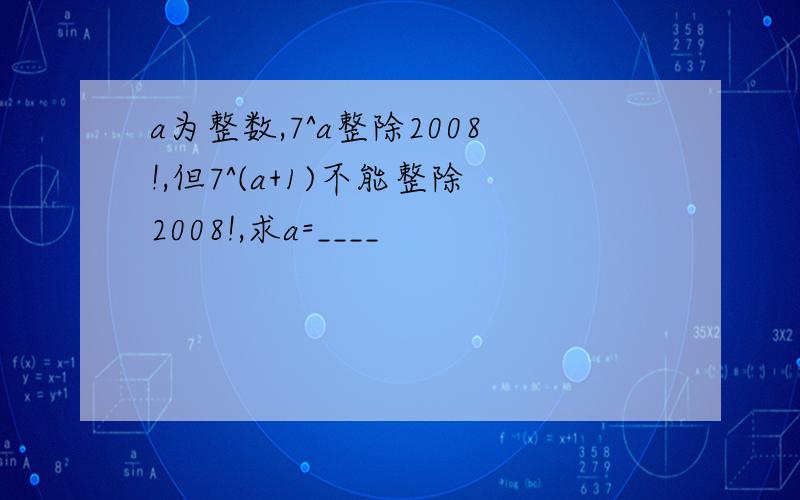 a为整数,7^a整除2008!,但7^(a+1)不能整除2008!,求a=____