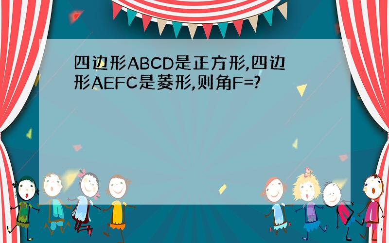 四边形ABCD是正方形,四边形AEFC是菱形,则角F=?