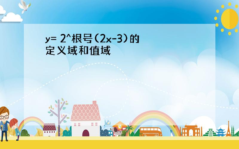 y= 2^根号(2x-3)的定义域和值域