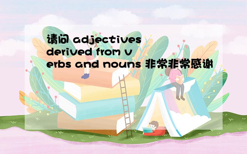 请问 adjectives derived from verbs and nouns 非常非常感谢