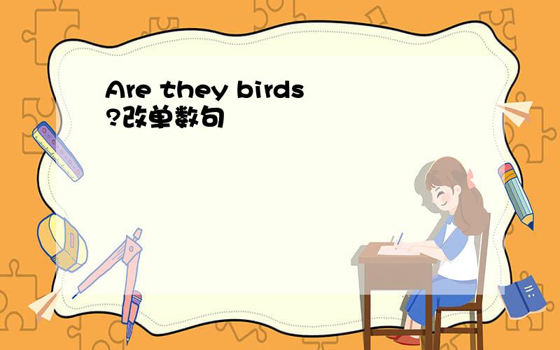 Are they birds?改单数句