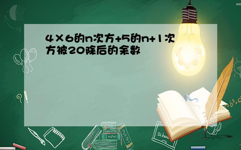 4×6的n次方+5的n+1次方被20除后的余数