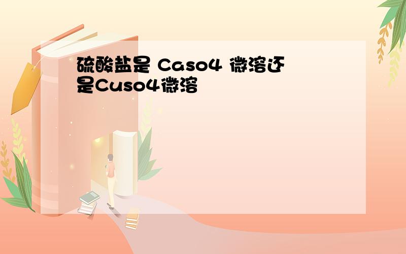 硫酸盐是 Caso4 微溶还是Cuso4微溶