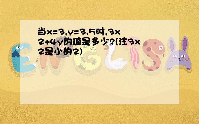 当x=3,y=3.5时,3x2+4y的值是多少?(注3x2是小的2)