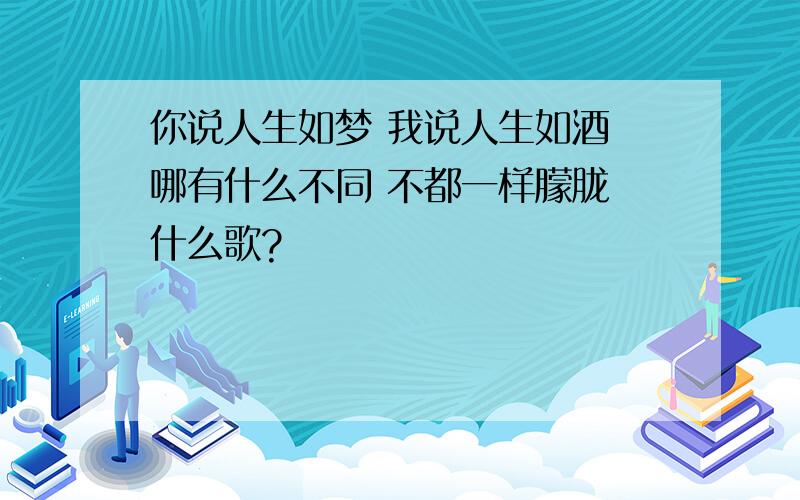 你说人生如梦 我说人生如酒 哪有什么不同 不都一样朦胧 什么歌?