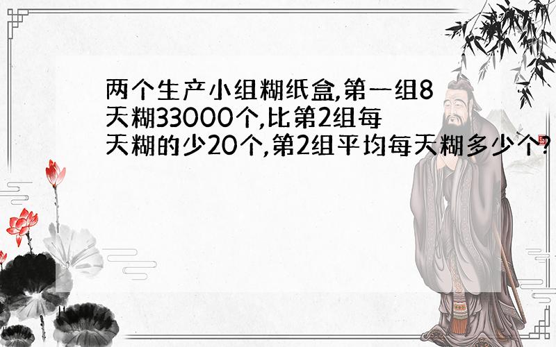 两个生产小组糊纸盒,第一组8天糊33000个,比第2组每天糊的少20个,第2组平均每天糊多少个?