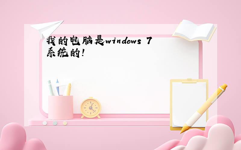 我的电脑是windows 7系统的!