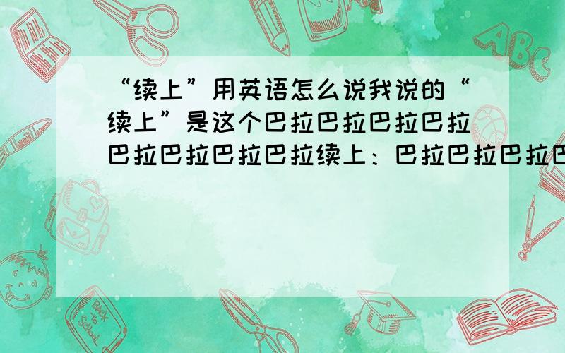 “续上”用英语怎么说我说的“续上”是这个巴拉巴拉巴拉巴拉巴拉巴拉巴拉巴拉续上：巴拉巴拉巴拉巴拉巴拉巴拉