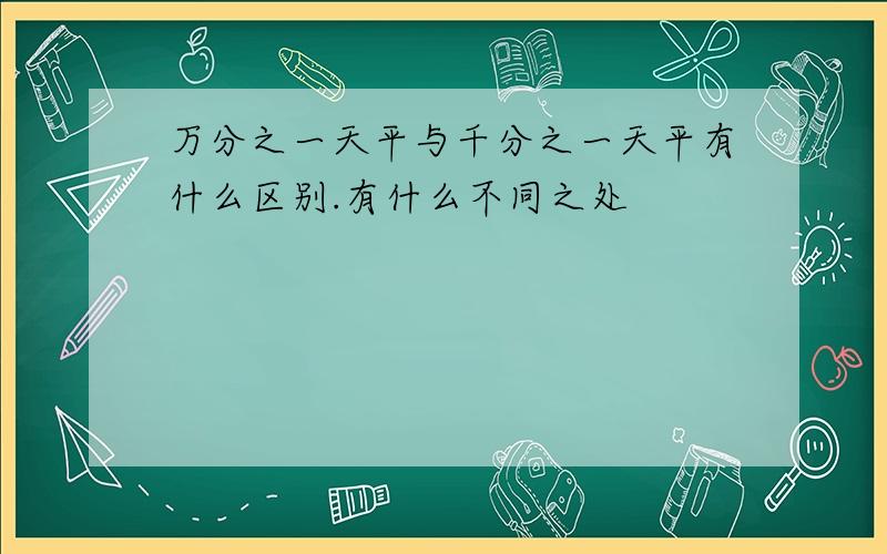 万分之一天平与千分之一天平有什么区别.有什么不同之处