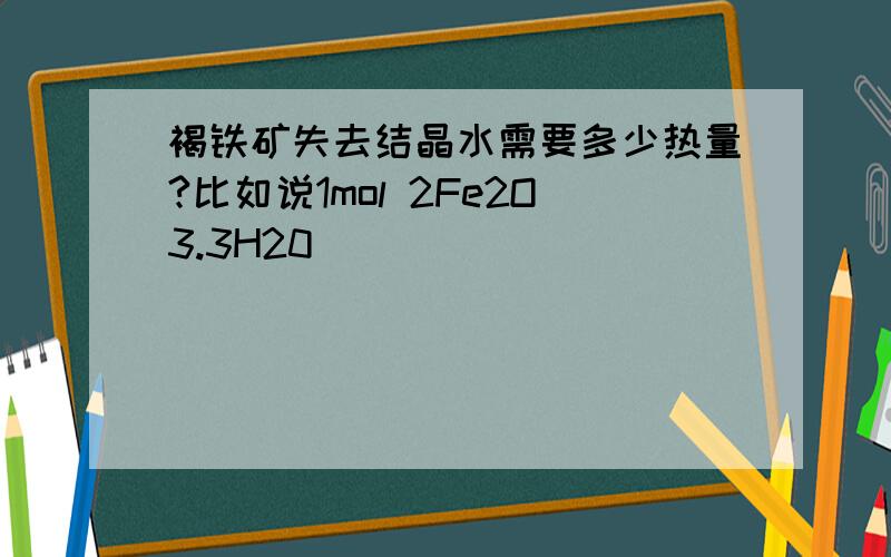 褐铁矿失去结晶水需要多少热量?比如说1mol 2Fe2O3.3H20