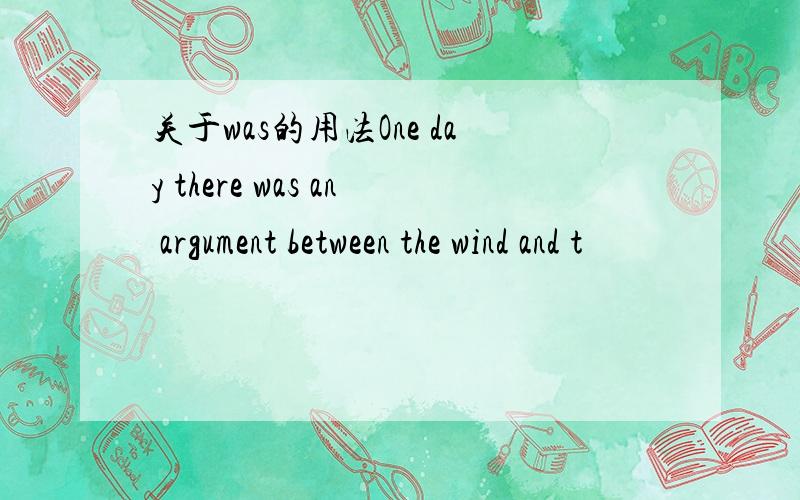 关于was的用法One day there was an argument between the wind and t