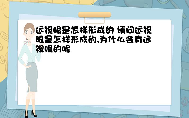 远视眼是怎样形成的 请问远视眼是怎样形成的,为什么会有远视眼的呢