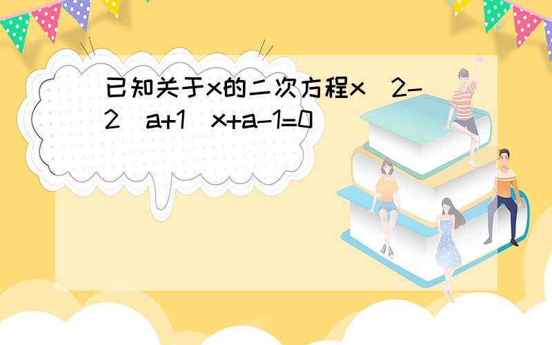 已知关于x的二次方程x^2-2(a+1)x+a-1=0