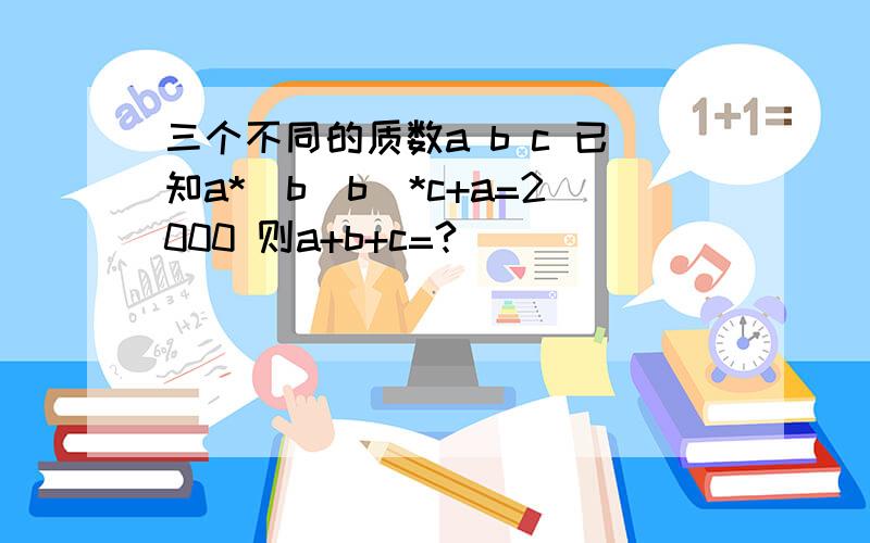 三个不同的质数a b c 已知a*(b^b)*c+a=2000 则a+b+c=?