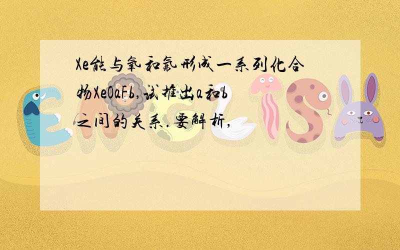 Xe能与氧和氟形成一系列化合物XeOaFb,试推出a和b之间的关系.要解析,