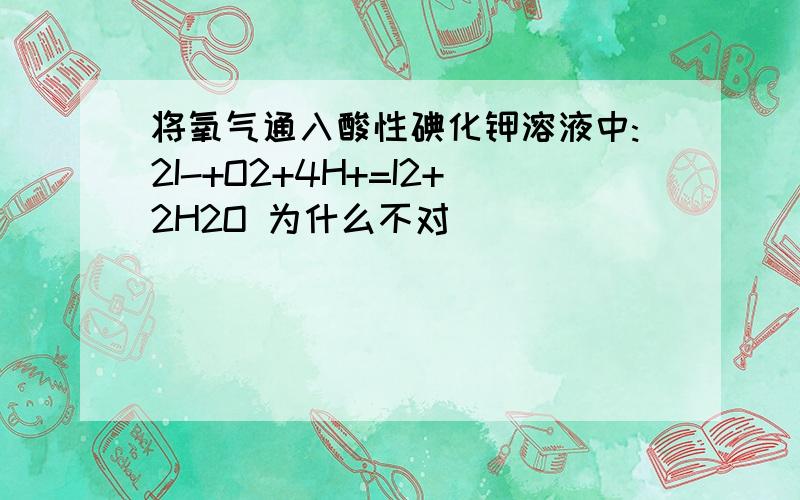 将氧气通入酸性碘化钾溶液中:2I-+O2+4H+=I2+2H2O 为什么不对