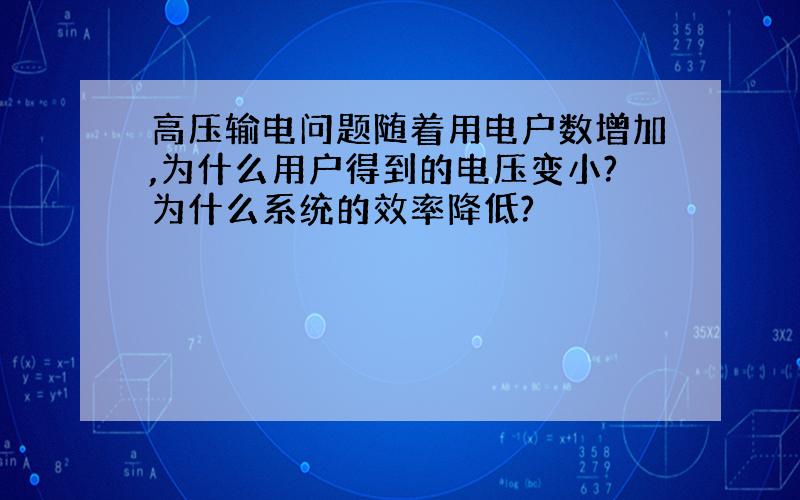 高压输电问题随着用电户数增加,为什么用户得到的电压变小?为什么系统的效率降低?