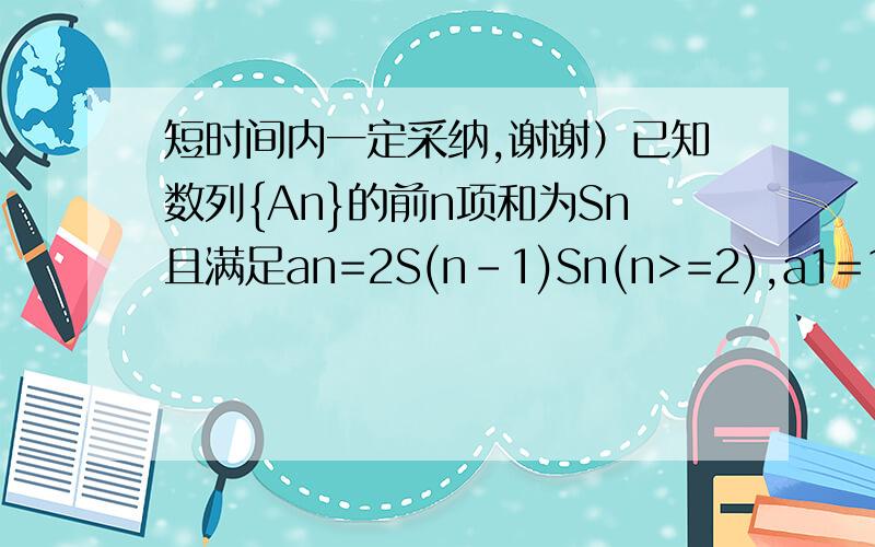 短时间内一定采纳,谢谢）已知数列{An}的前n项和为Sn且满足an=2S(n-1)Sn(n>=2),a1=1.